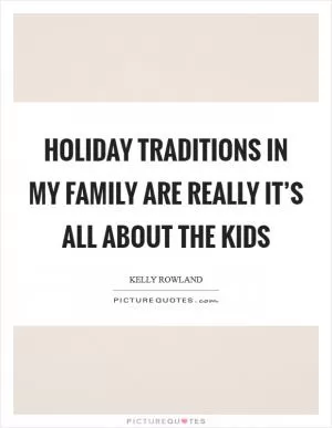 Holiday traditions in my family are really it’s all about the kids Picture Quote #1