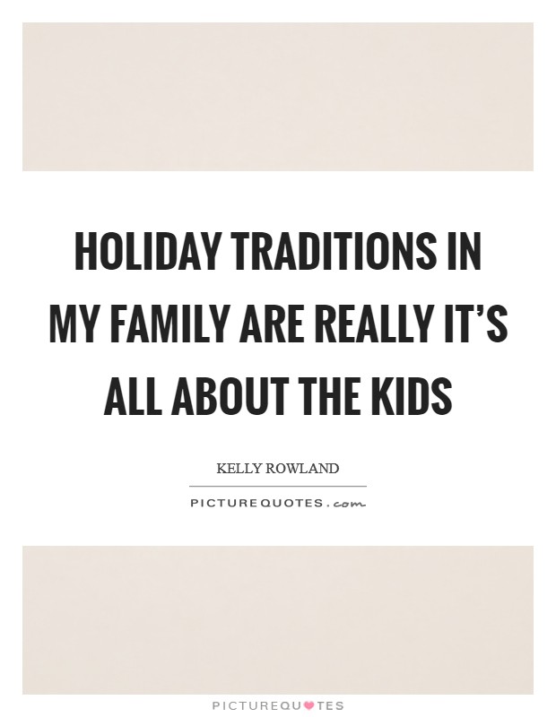 Holiday traditions in my family are really it's all about the kids Picture Quote #1