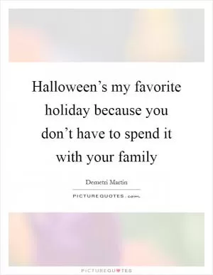 Halloween’s my favorite holiday because you don’t have to spend it with your family Picture Quote #1