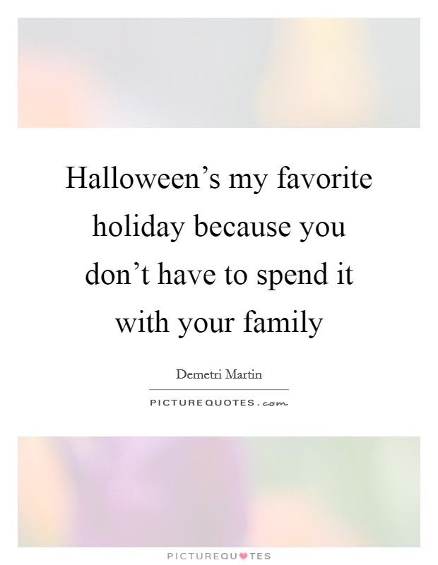 Halloween's my favorite holiday because you don't have to spend it with your family Picture Quote #1