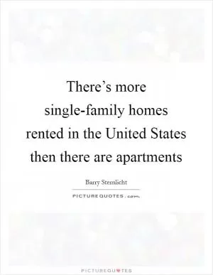 There’s more single-family homes rented in the United States then there are apartments Picture Quote #1