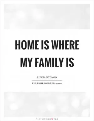 Home is where my family is Picture Quote #1