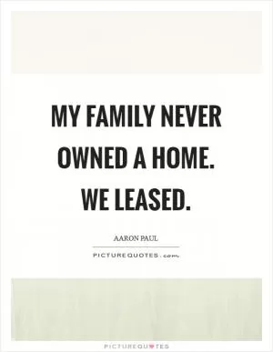 My family never owned a home. We leased Picture Quote #1