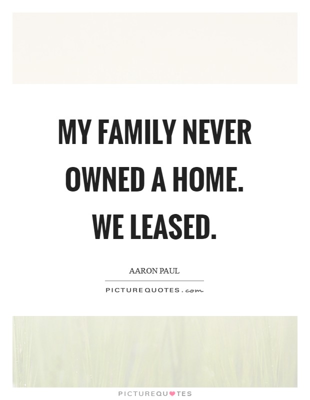 My family never owned a home. We leased. Picture Quote #1