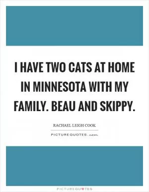 I have two cats at home in Minnesota with my family. Beau and Skippy Picture Quote #1