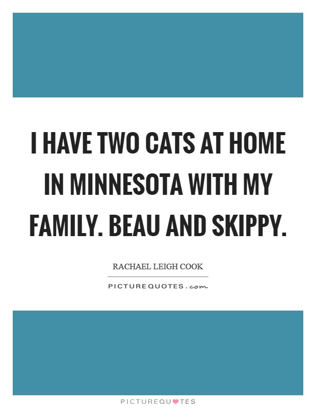I have two cats at home in Minnesota with my family. Beau and Skippy. Picture Quote #1