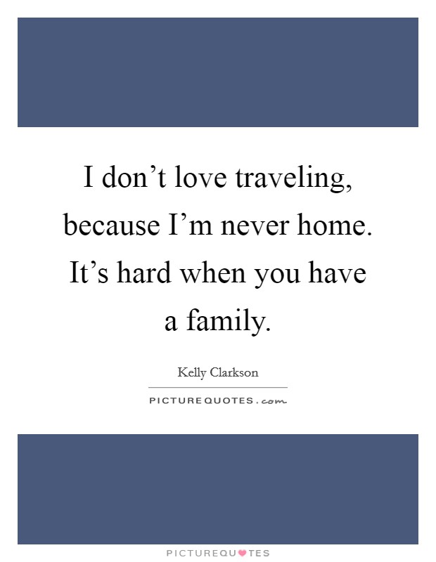 I don't love traveling, because I'm never home. It's hard when you have a family. Picture Quote #1
