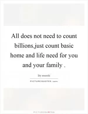 All does not need to count billions,just count basic home and life need for you and your family  Picture Quote #1