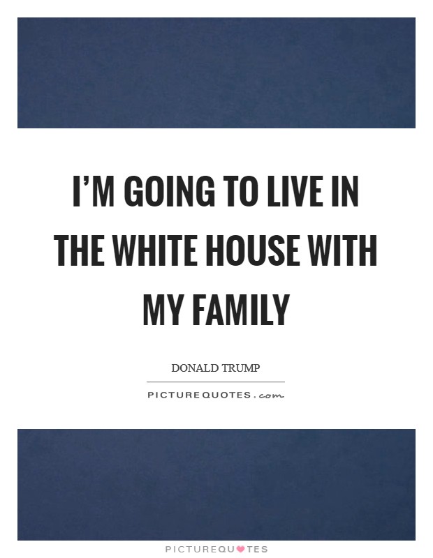 I'm going to live in the White House with my family Picture Quote #1