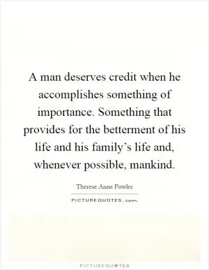 A man deserves credit when he accomplishes something of importance. Something that provides for the betterment of his life and his family’s life and, whenever possible, mankind Picture Quote #1