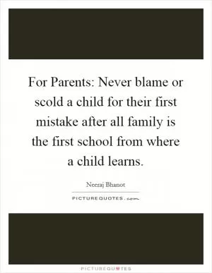 For Parents: Never blame or scold a child for their first mistake after all family is the first school from where a child learns Picture Quote #1