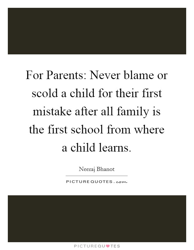 For Parents: Never blame or scold a child for their first mistake after all family is the first school from where a child learns. Picture Quote #1