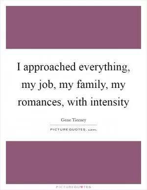 I approached everything, my job, my family, my romances, with intensity Picture Quote #1