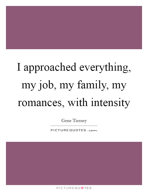 I approached everything, my job, my family, my romances, with intensity Picture Quote #1