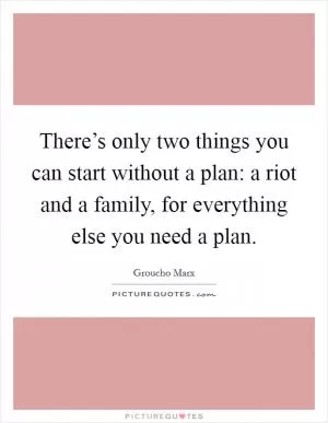 There’s only two things you can start without a plan: a riot and a family, for everything else you need a plan Picture Quote #1