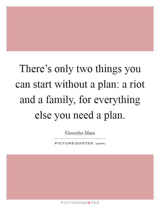 There's only two things you can start without a plan: a riot and a family, for everything else you need a plan. Picture Quote #1