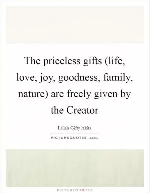 The priceless gifts (life, love, joy, goodness, family, nature) are freely given by the Creator Picture Quote #1