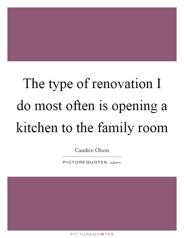 The type of renovation I do most often is opening a kitchen to the family room Picture Quote #1