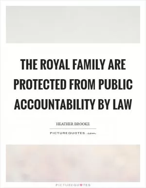 The royal family are protected from public accountability by law Picture Quote #1