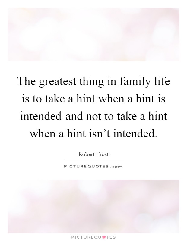 The greatest thing in family life is to take a hint when a hint is intended-and not to take a hint when a hint isn't intended. Picture Quote #1
