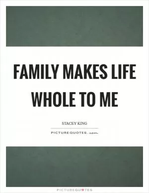 Family makes life whole to me Picture Quote #1