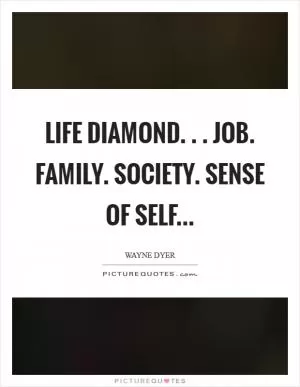 Life Diamond. . . Job. Family. Society. Sense of Self Picture Quote #1