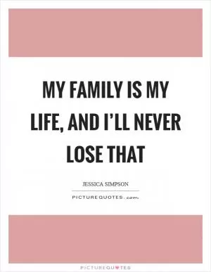 My family is my life, and I’ll never lose that Picture Quote #1