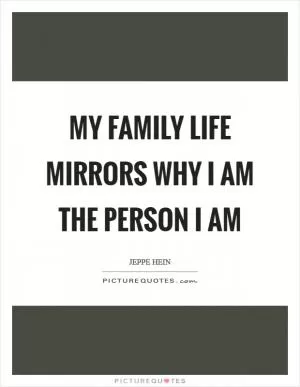 My family life mirrors why I am the person I am Picture Quote #1