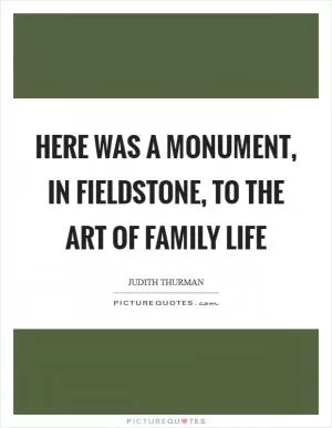 Here was a monument, in fieldstone, to the art of family life Picture Quote #1