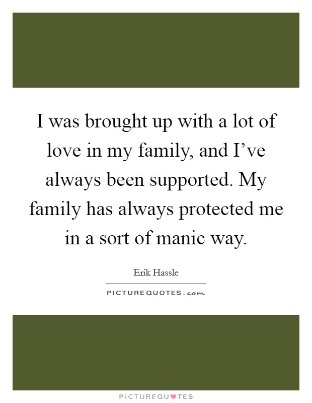 I was brought up with a lot of love in my family, and I've always been supported. My family has always protected me in a sort of manic way. Picture Quote #1