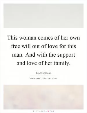 This woman comes of her own free will out of love for this man. And with the support and love of her family Picture Quote #1