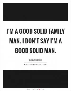 I’m a good solid family man. I don’t say I’m a good solid man Picture Quote #1