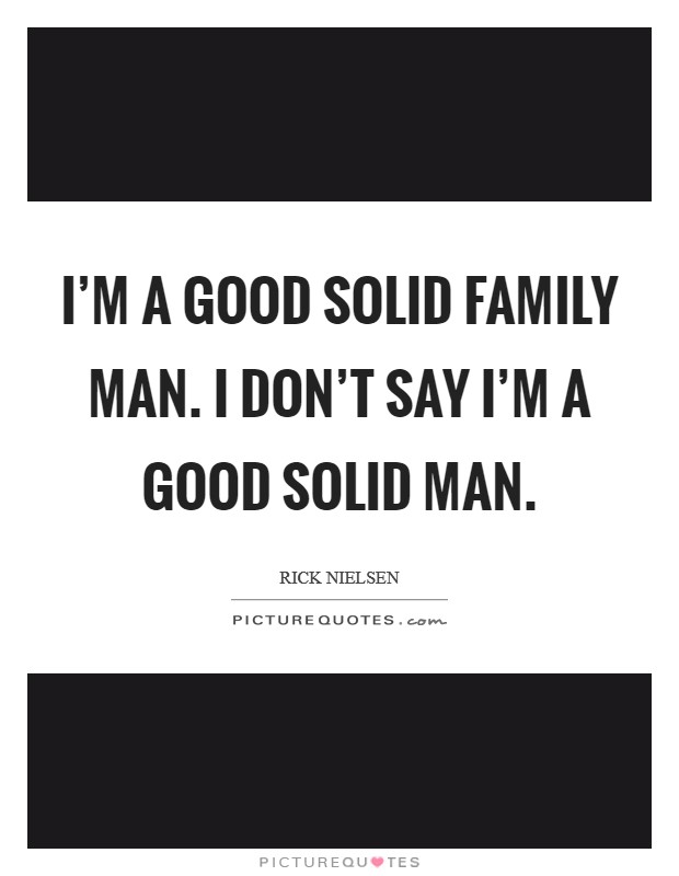 I'm a good solid family man. I don't say I'm a good solid man. Picture Quote #1
