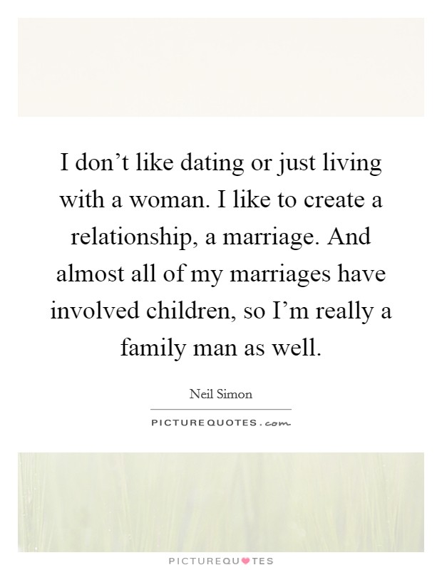 I don't like dating or just living with a woman. I like to create a relationship, a marriage. And almost all of my marriages have involved children, so I'm really a family man as well. Picture Quote #1
