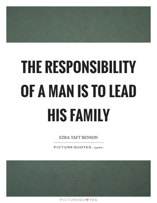 The responsibility of a man is to lead his family Picture Quote #1