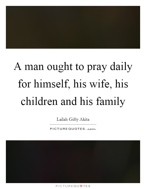 A man ought to pray daily for himself, his wife, his children and his family Picture Quote #1