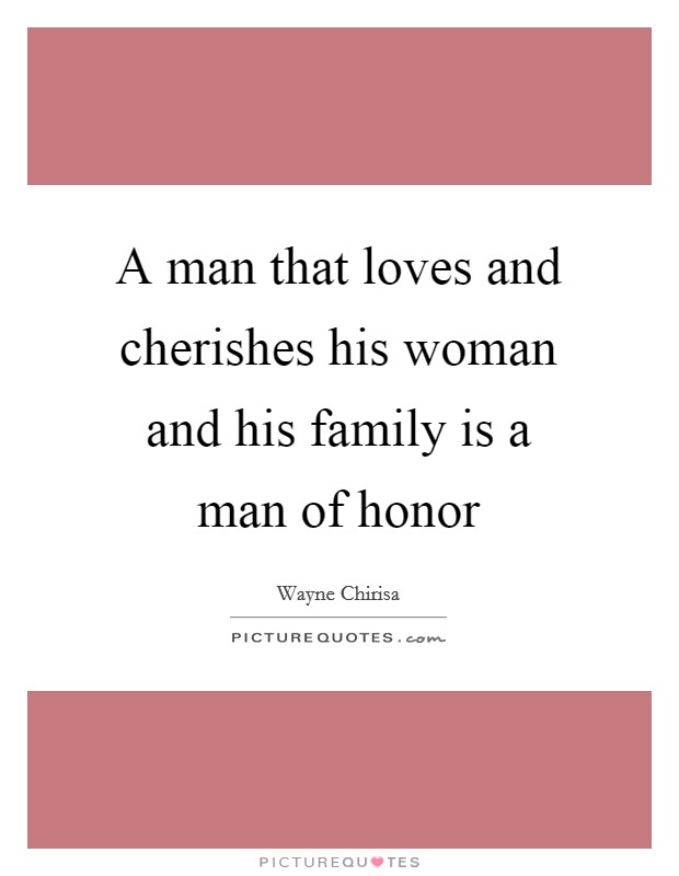 A man that loves and cherishes his woman and his family is a man of honor Picture Quote #1