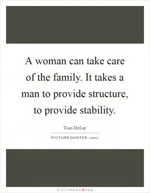A woman can take care of the family. It takes a man to provide structure, to provide stability Picture Quote #1