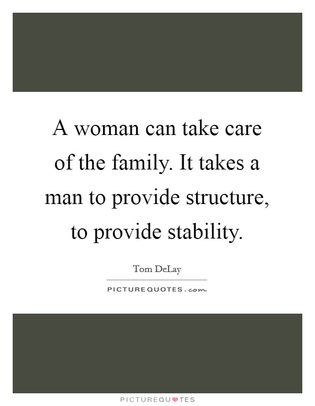 A woman can take care of the family. It takes a man to provide structure, to provide stability. Picture Quote #1