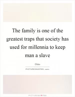 The family is one of the greatest traps that society has used for millennia to keep man a slave Picture Quote #1