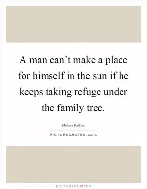 A man can’t make a place for himself in the sun if he keeps taking refuge under the family tree Picture Quote #1