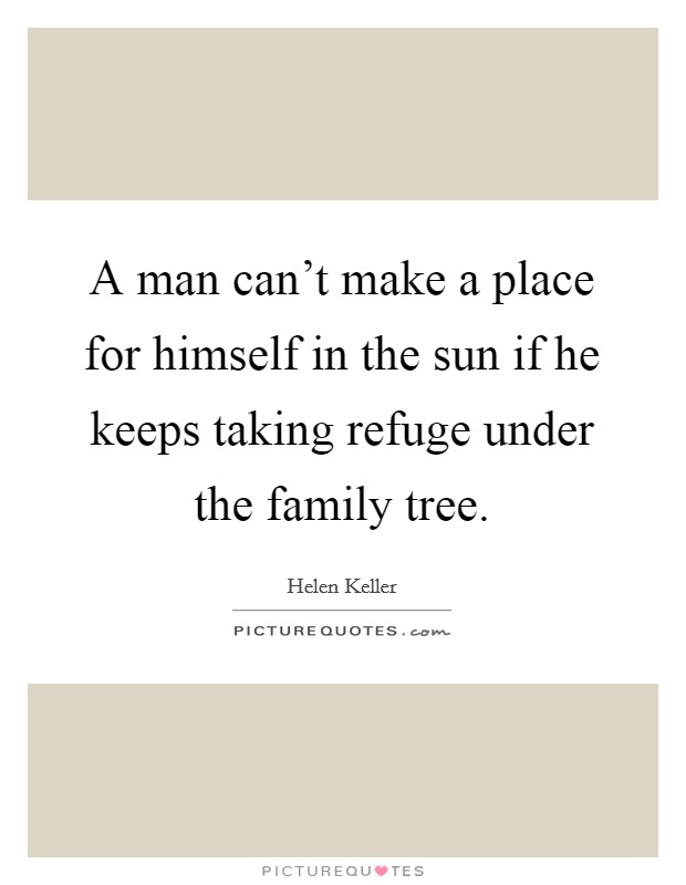 A man can't make a place for himself in the sun if he keeps taking refuge under the family tree. Picture Quote #1