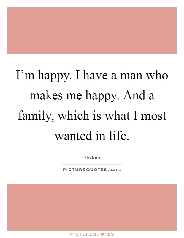 I'm happy. I have a man who makes me happy. And a family, which is what I most wanted in life. Picture Quote #1