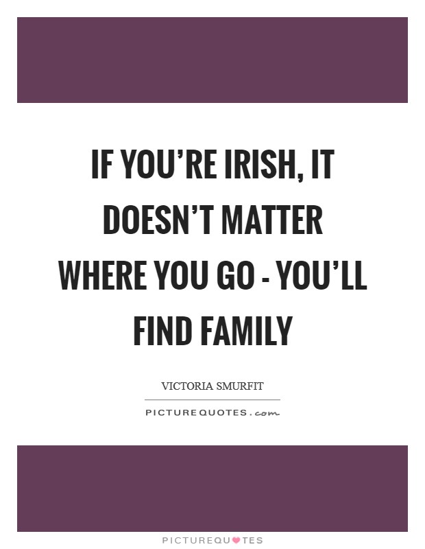 If you're Irish, it doesn't matter where you go - you'll find family Picture Quote #1