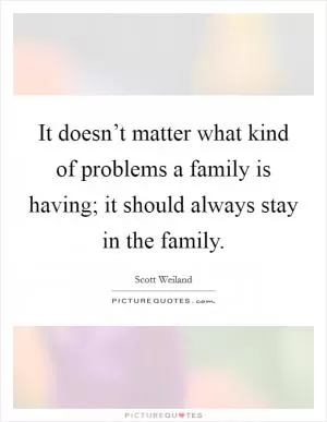 It doesn’t matter what kind of problems a family is having; it should always stay in the family Picture Quote #1