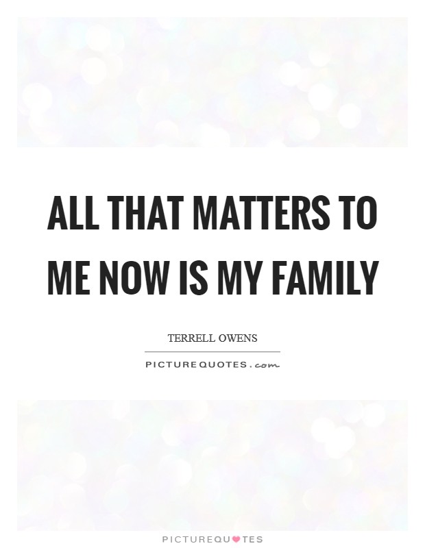All that matters to me now is my family Picture Quote #1
