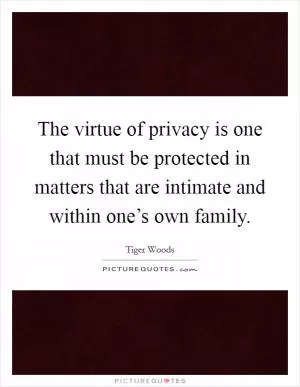 The virtue of privacy is one that must be protected in matters that are intimate and within one’s own family Picture Quote #1