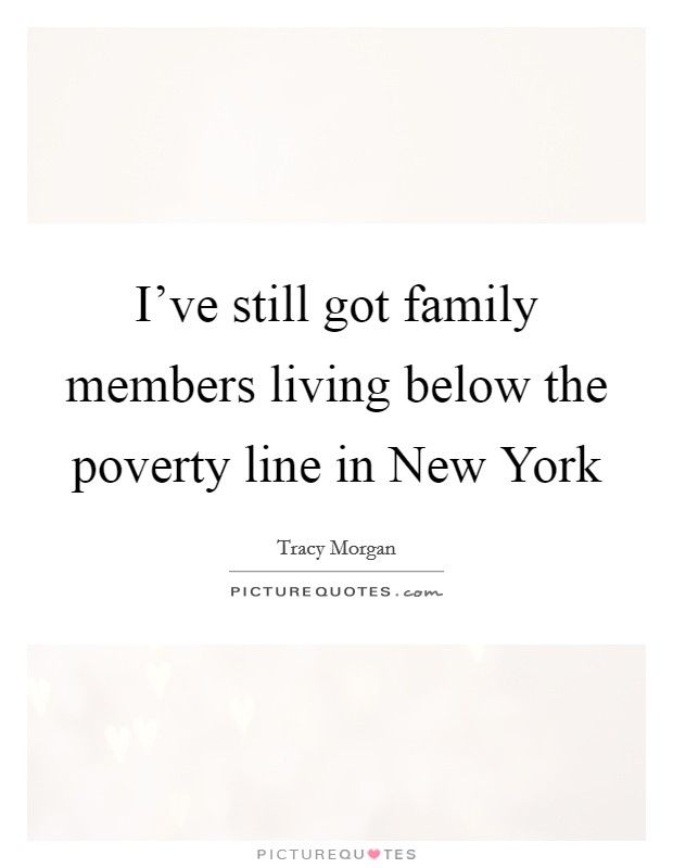 I've still got family members living below the poverty line in New York Picture Quote #1