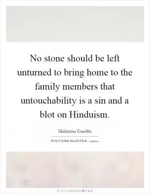 No stone should be left unturned to bring home to the family members that untouchability is a sin and a blot on Hinduism Picture Quote #1