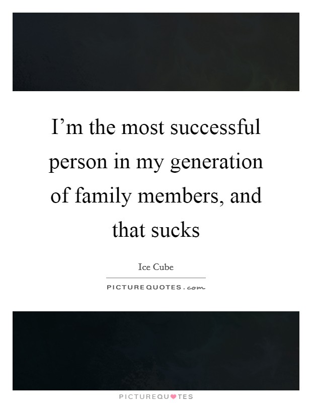 I'm the most successful person in my generation of family members, and that sucks Picture Quote #1